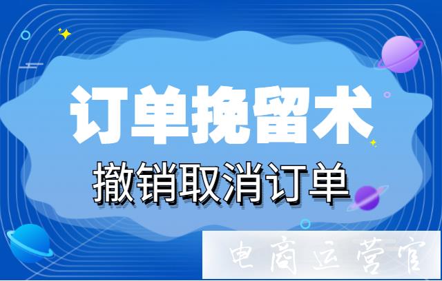 京東商家如何挽留訂單?買家想撤銷[已取消訂單]怎么處理?